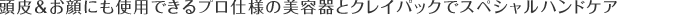 頭皮＆お顔にも使用できるプロ仕様の美容器とクレイパックでスペシャルハンドケア