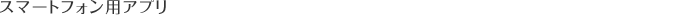 スマートフォン用アプリ